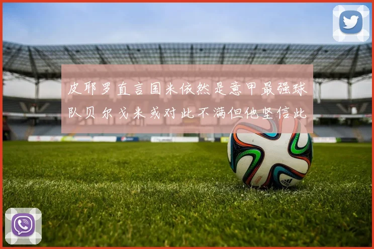 皮耶罗直言国米依然是意甲最强球队贝尔戈米或对此不满但他坚信此言