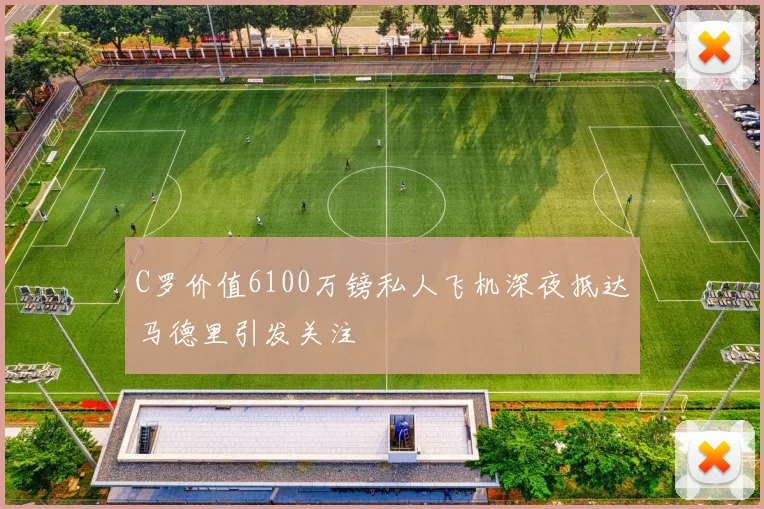 C罗价值6100万镑私人飞机深夜抵达马德里引发关注