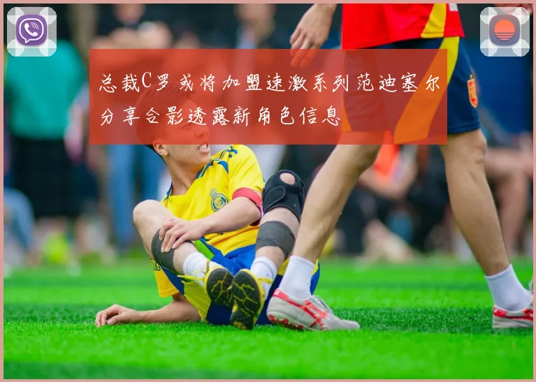 总裁C罗或将加盟速激系列范迪塞尔分享合影透露新角色信息