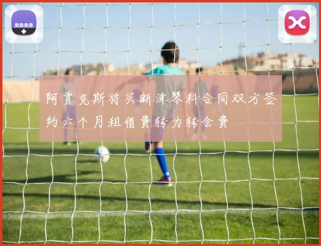 阿贾克斯将买断津琴科合同双方签约六个月租借费转为转会费