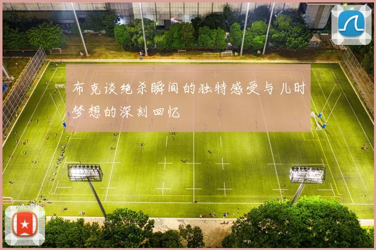 布克谈绝杀瞬间的独特感受与儿时梦想的深刻回忆