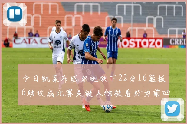 今日凯莱布威尔逊砍下22分16篮板6助攻成比赛关键人物被看好为前四热门