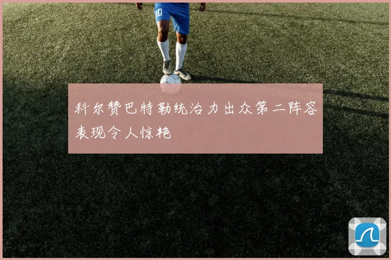 科尔赞巴特勒统治力出众第二阵容表现令人惊艳