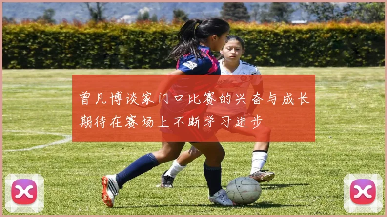 曾凡博谈家门口比赛的兴奋与成长期待在赛场上不断学习进步