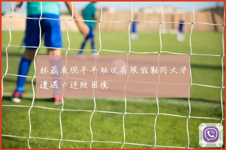 林葳表现平平助攻有限俄勒冈大学遭遇六连败困境