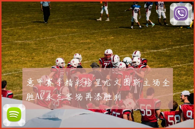 意甲赛季精彩纷呈尤文图斯主场全胜AC米兰客场再添胜利