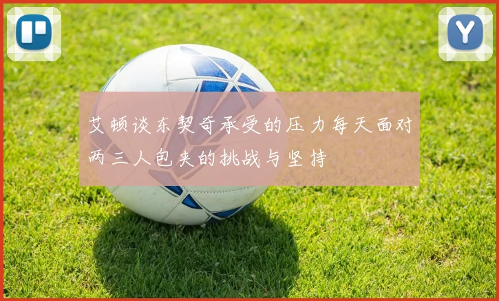 艾顿谈东契奇承受的压力每天面对两三人包夹的挑战与坚持