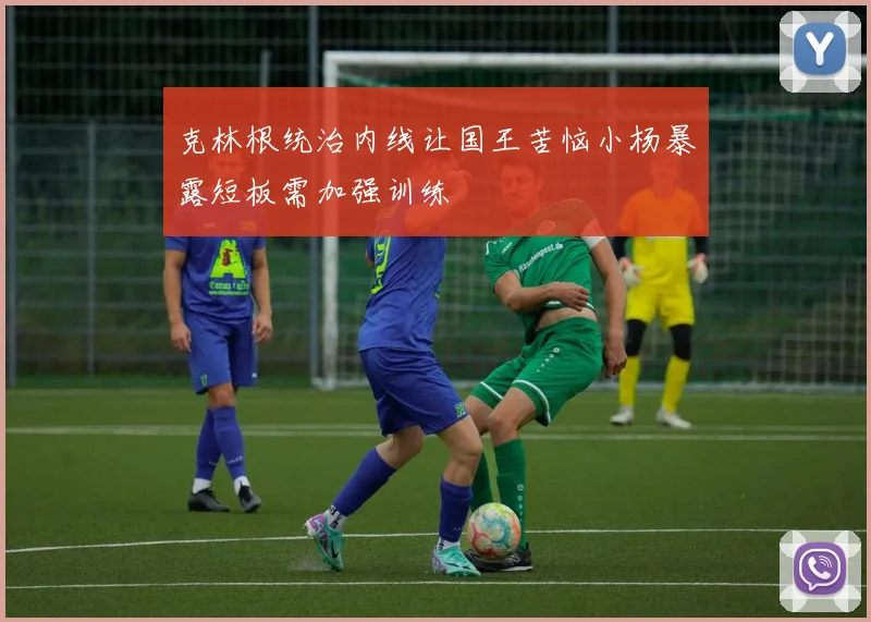克林根统治内线让国王苦恼小杨暴露短板需加强训练