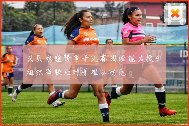 戈贝尔盛赞华子比赛阅读能力提升组织串联让对手难以防范