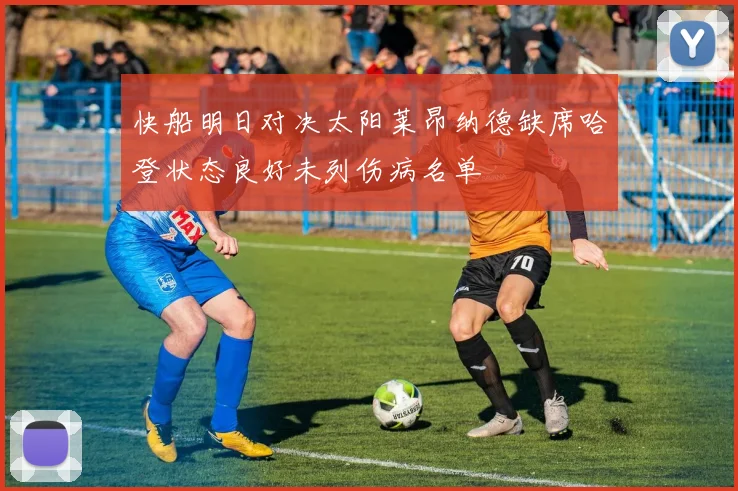 快船明日对决太阳莱昂纳德缺席哈登状态良好未列伤病名单